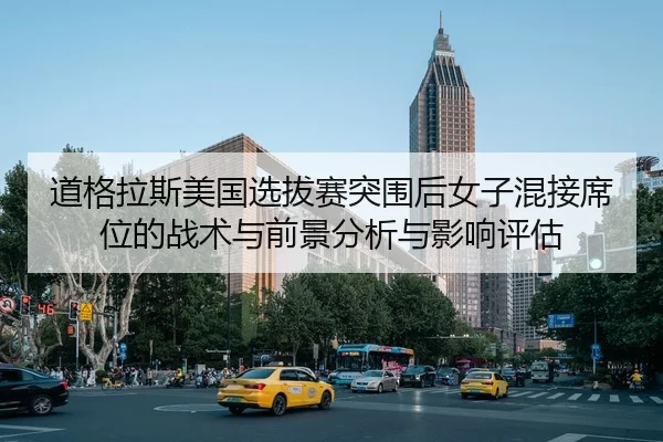 道格拉斯美国选拔赛突围后女子混接席位的战术与前景分析与影响评估